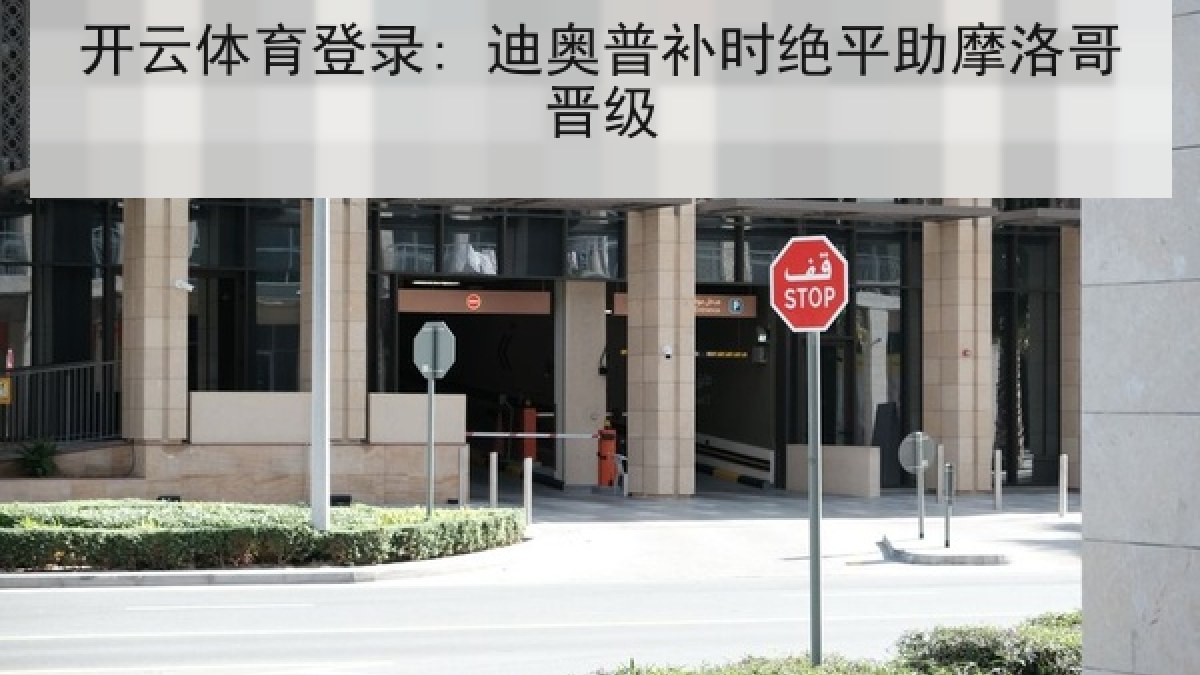 开云体育登录: 迪奥普补时绝平助摩洛哥晋级 开云体育登录: 迪奥普补时绝平助摩洛哥晋级